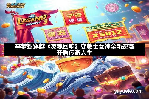 李梦颖穿越《灵魂回响》变救世女神全新逆袭开启传奇人生