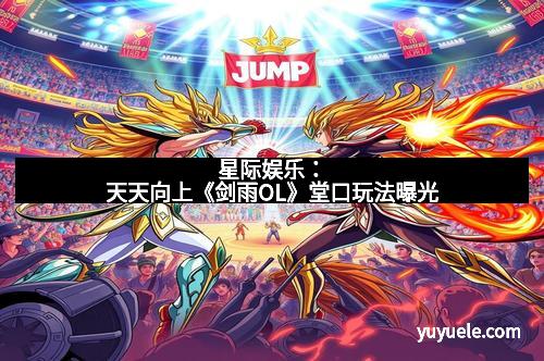 星际娱乐：天天向上《剑雨OL》堂口玩法曝光